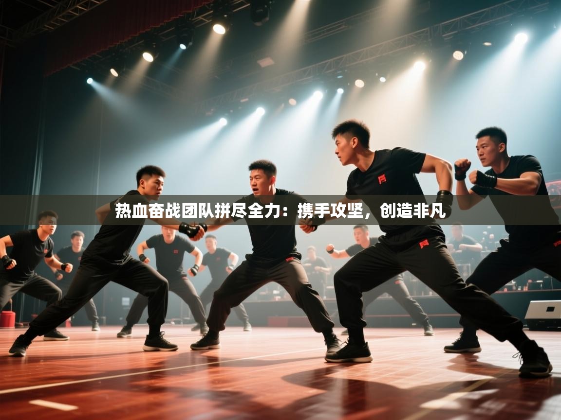 热血奋战团队拼尽全力：携手攻坚，创造非凡  第2张