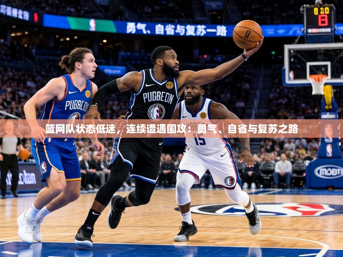篮网队状态低迷,连续遭遇围攻:勇气、自省与复苏之路 第2张